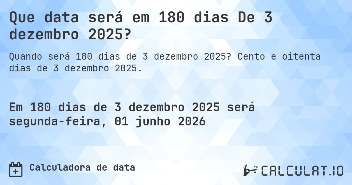 Que data será em 180 dias De 3 dezembro 2025?. Cento e oitenta dias de 3 dezembro 2025.