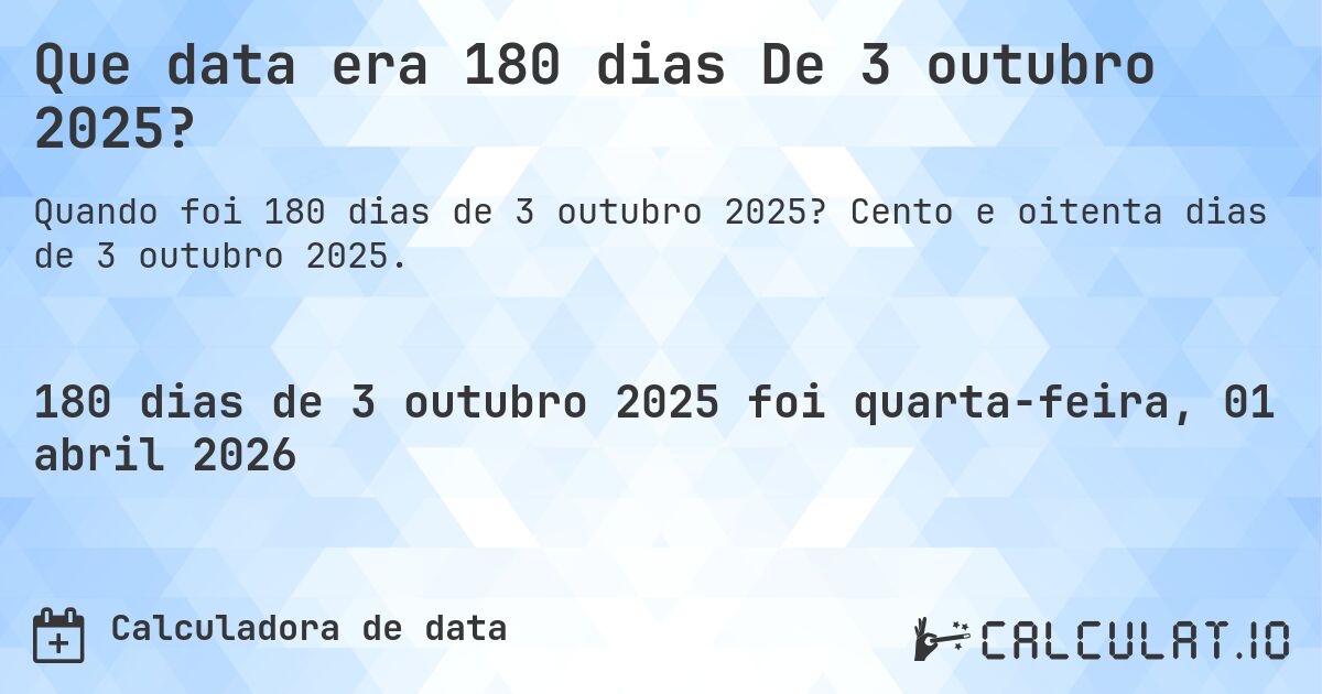 Que data era 180 dias De 3 outubro 2025?. Cento e oitenta dias de 3 outubro 2025.