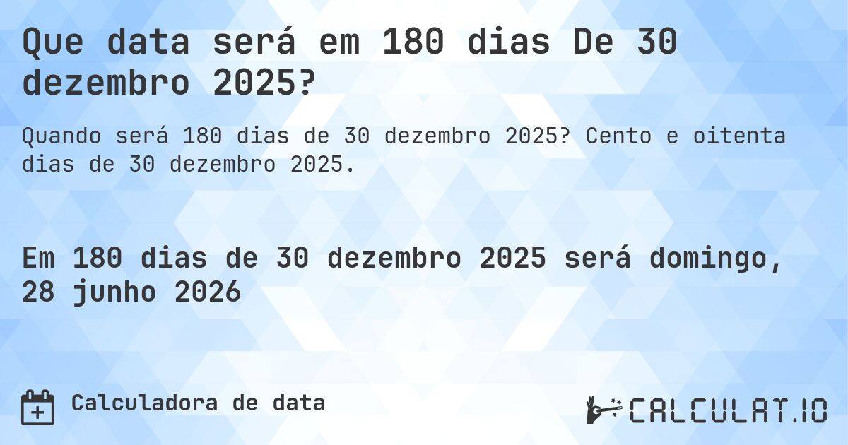 Que data será em 180 dias De 30 dezembro 2025?. Cento e oitenta dias de 30 dezembro 2025.