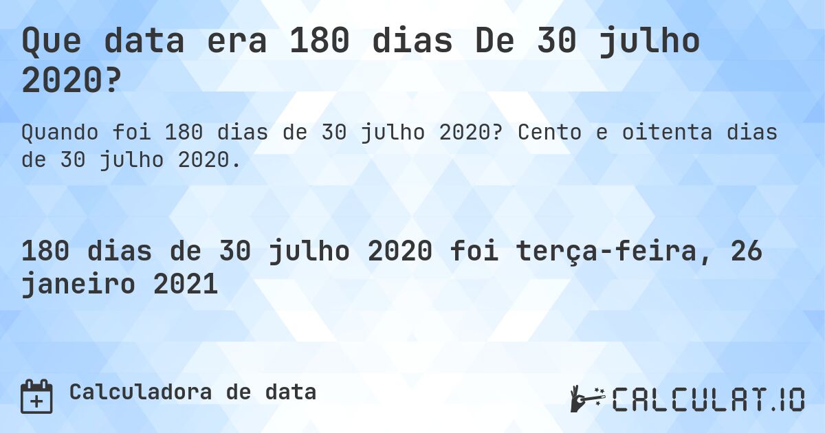 Que data era 180 dias De 30 julho 2020?. Cento e oitenta dias de 30 julho 2020.