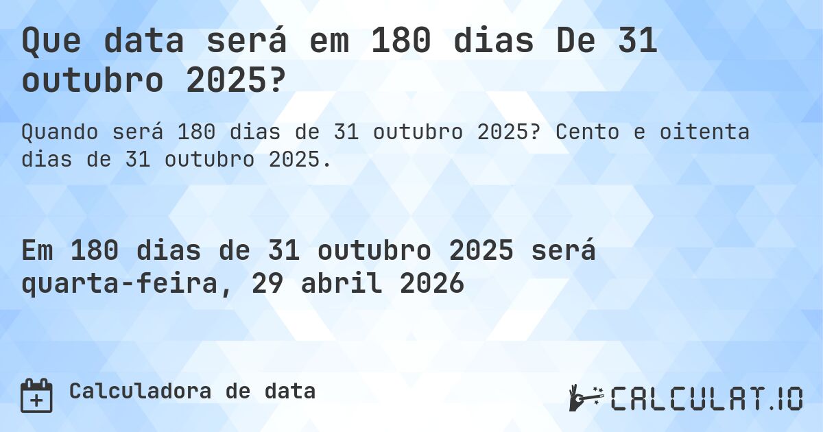 Que data será em 180 dias De 31 outubro 2025?. Cento e oitenta dias de 31 outubro 2025.