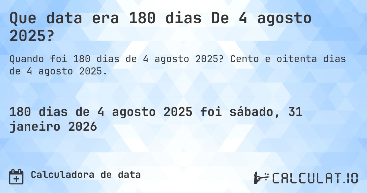 Que data era 180 dias De 4 agosto 2025?. Cento e oitenta dias de 4 agosto 2025.