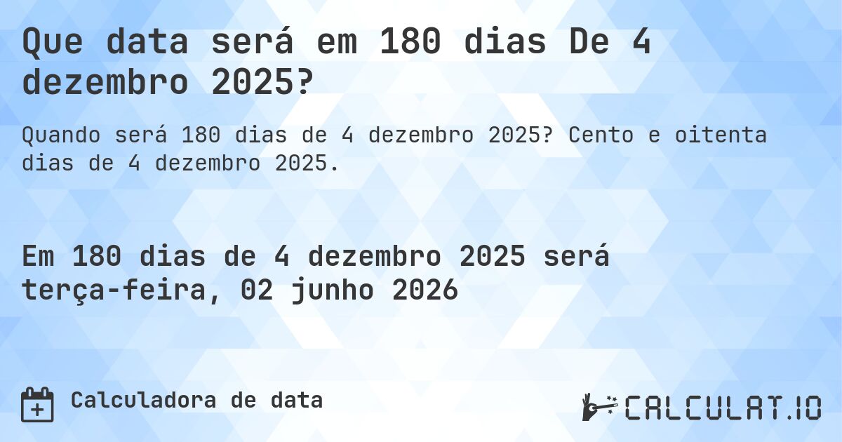 Que data será em 180 dias De 4 dezembro 2025?. Cento e oitenta dias de 4 dezembro 2025.
