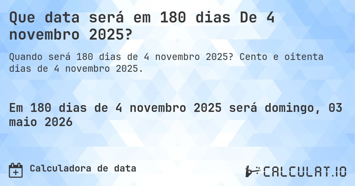 Que data será em 180 dias De 4 novembro 2025?. Cento e oitenta dias de 4 novembro 2025.