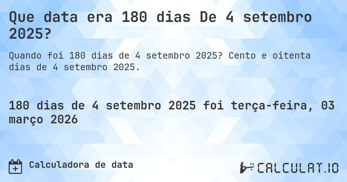 Que data era 180 dias De 4 setembro 2025?. Cento e oitenta dias de 4 setembro 2025.