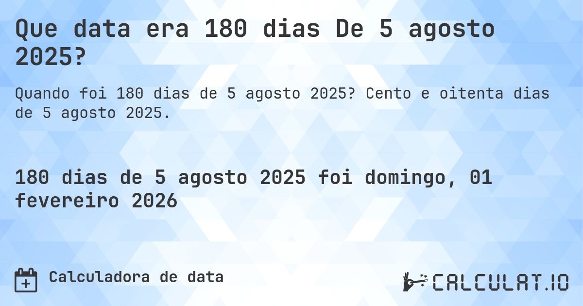 Que data era 180 dias De 5 agosto 2025?. Cento e oitenta dias de 5 agosto 2025.