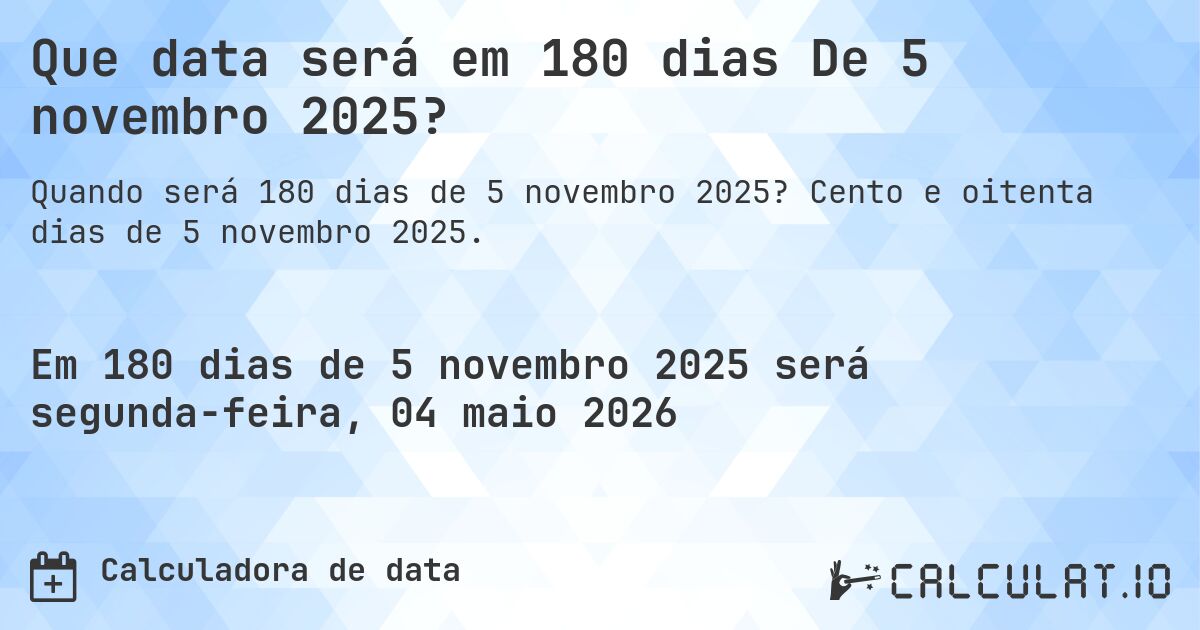 Que data será em 180 dias De 5 novembro 2025?. Cento e oitenta dias de 5 novembro 2025.