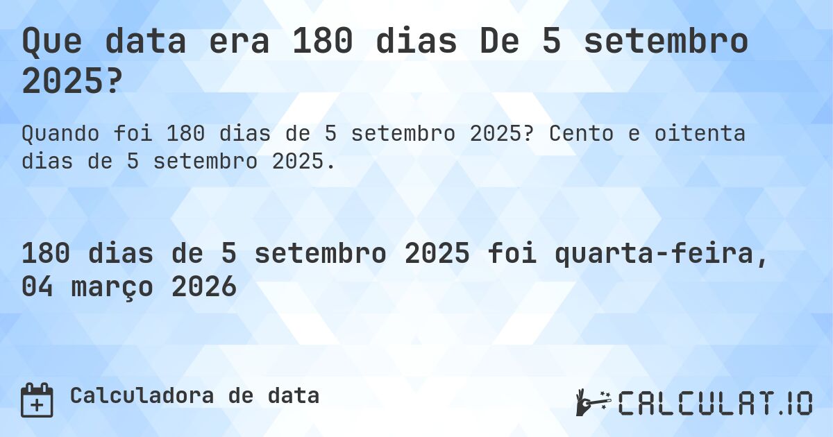 Que data era 180 dias De 5 setembro 2025?. Cento e oitenta dias de 5 setembro 2025.