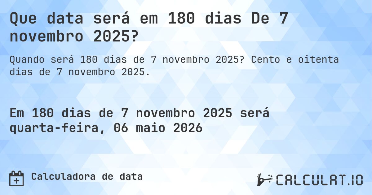 Que data será em 180 dias De 7 novembro 2025?. Cento e oitenta dias de 7 novembro 2025.