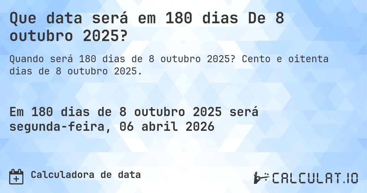 Que data será em 180 dias De 8 outubro 2025?. Cento e oitenta dias de 8 outubro 2025.