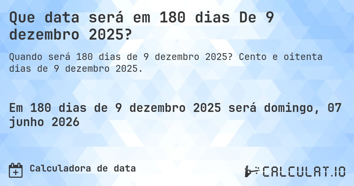 Que data será em 180 dias De 9 dezembro 2025?. Cento e oitenta dias de 9 dezembro 2025.