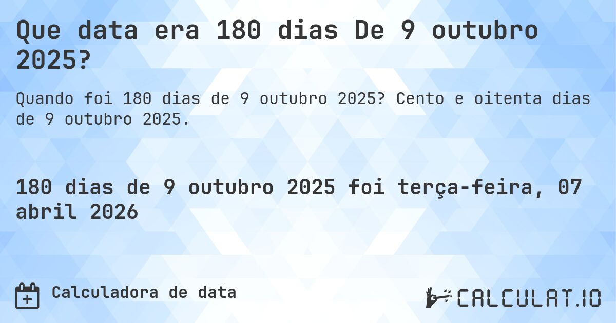 Que data era 180 dias De 9 outubro 2025?. Cento e oitenta dias de 9 outubro 2025.