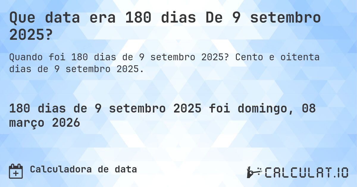 Que data era 180 dias De 9 setembro 2025?. Cento e oitenta dias de 9 setembro 2025.