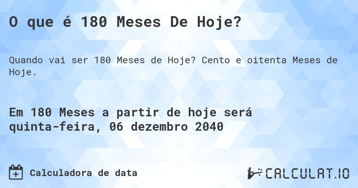 O que é 180 Meses De Hoje?. Cento e oitenta Meses de Hoje.