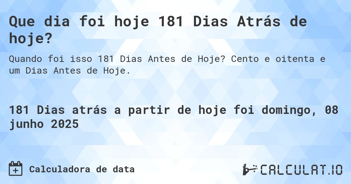 Que dia foi hoje 181 Dias Atrás de hoje?. Cento e oitenta e um Dias Antes de Hoje.