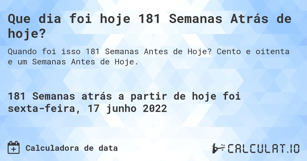 Que dia foi hoje 181 Semanas Atrás de hoje?. Cento e oitenta e um Semanas Antes de Hoje.