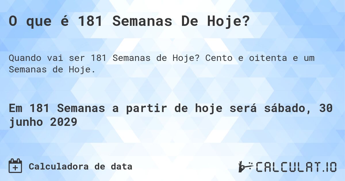 O que é 181 Semanas De Hoje?. Cento e oitenta e um Semanas de Hoje.