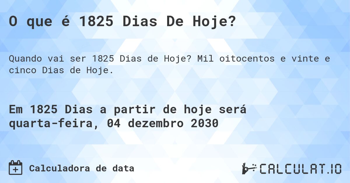 O que é 1825 Dias De Hoje?. Mil oitocentos e vinte e cinco Dias de Hoje.