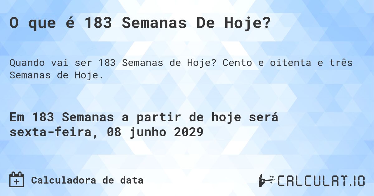 O que é 183 Semanas De Hoje?. Cento e oitenta e três Semanas de Hoje.