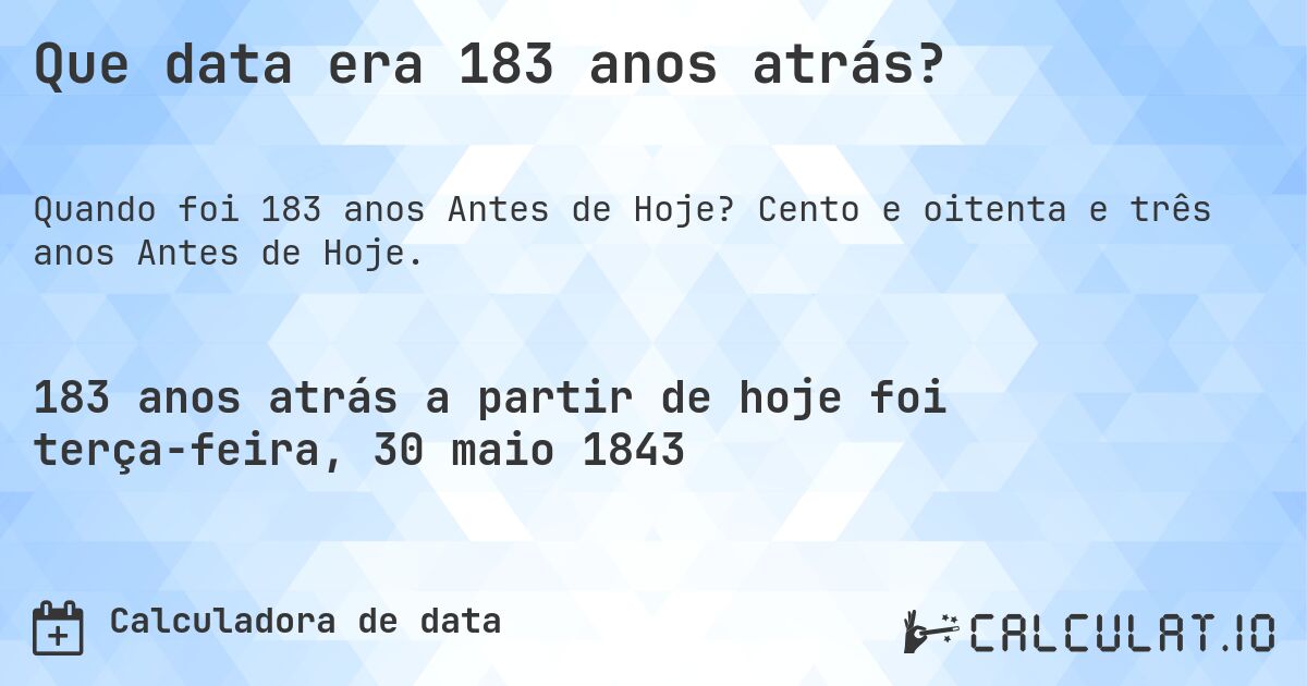 Que data era 183 anos atrás?. Cento e oitenta e três anos Antes de Hoje.