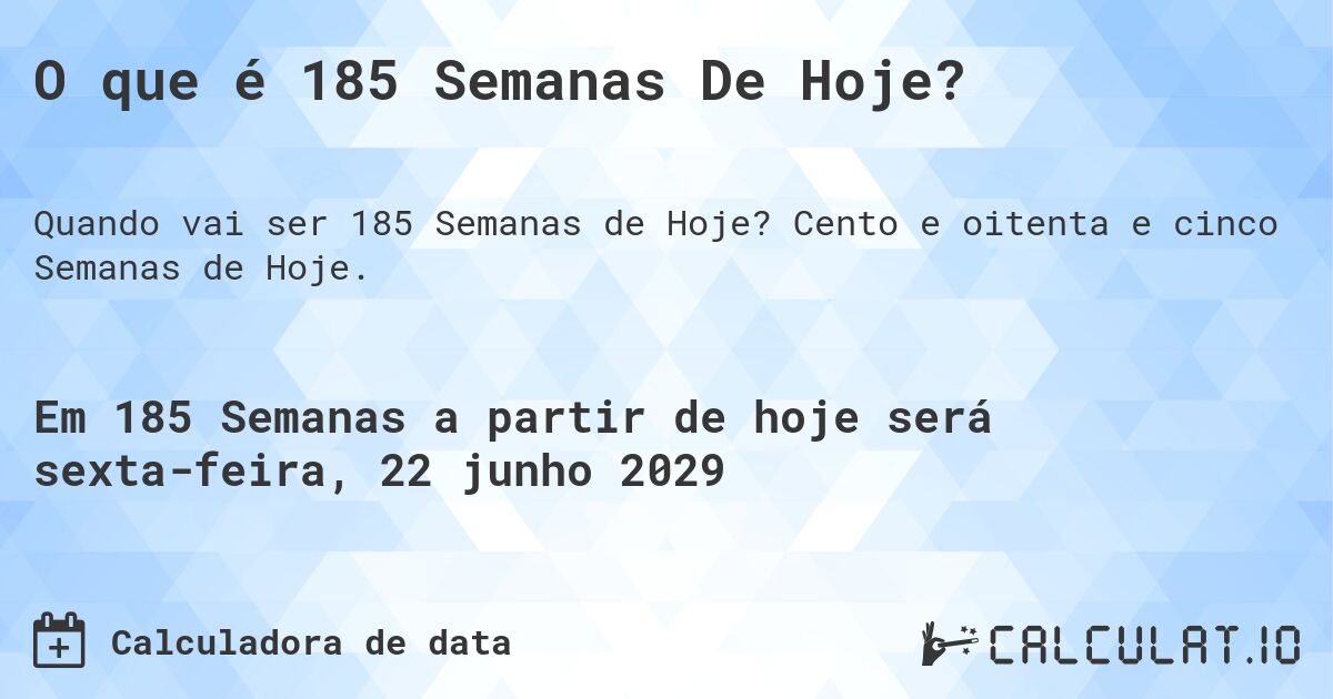 O que é 185 Semanas De Hoje?. Cento e oitenta e cinco Semanas de Hoje.