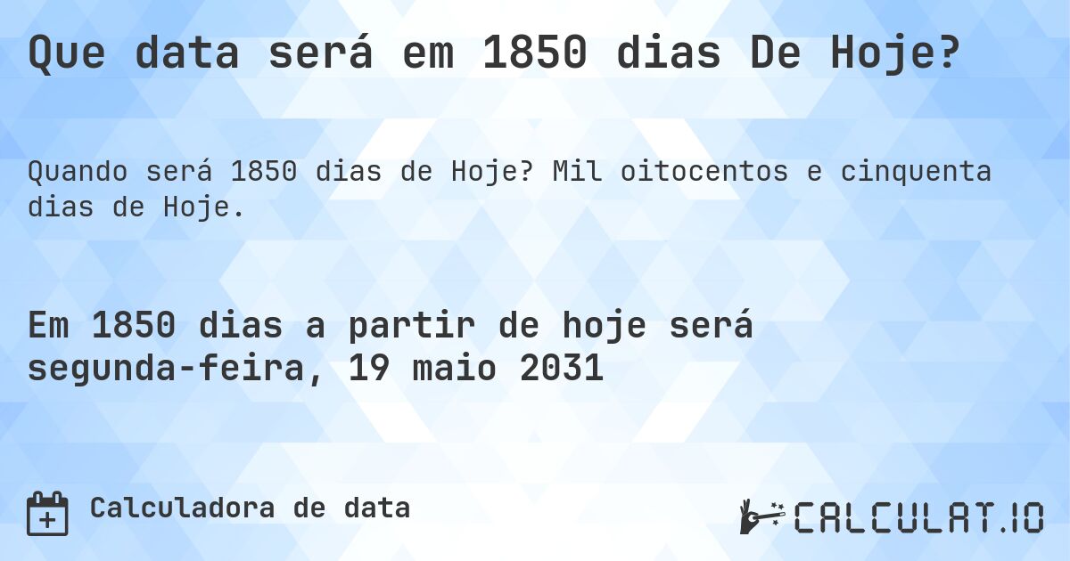 Que data será em 1850 dias De Hoje?. Mil oitocentos e cinquenta dias de Hoje.