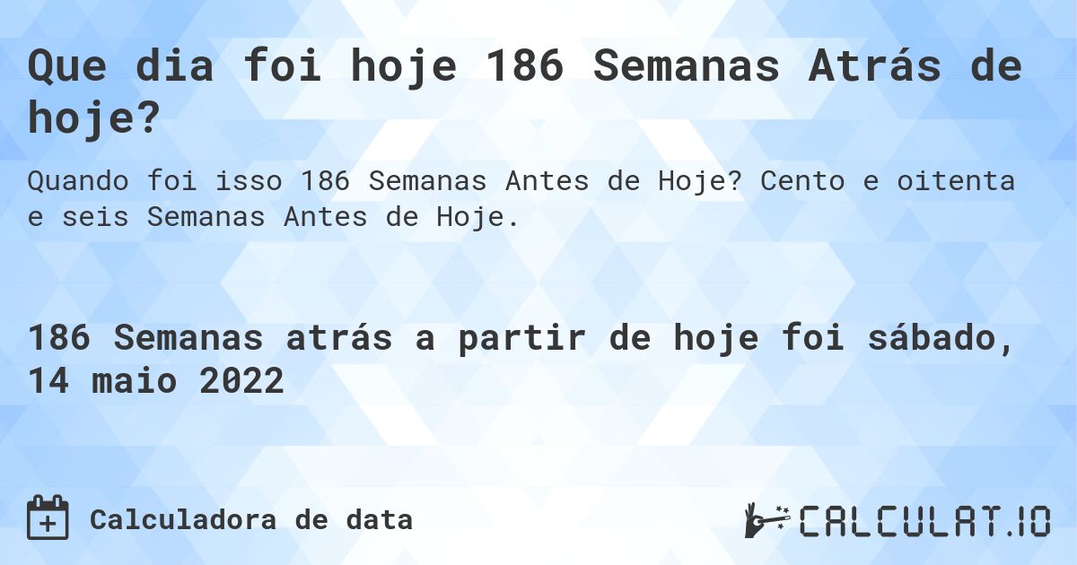 Que dia foi hoje 186 Semanas Atrás de hoje?. Cento e oitenta e seis Semanas Antes de Hoje.