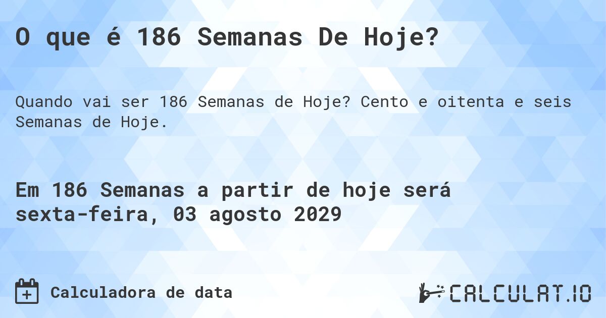 O que é 186 Semanas De Hoje?. Cento e oitenta e seis Semanas de Hoje.