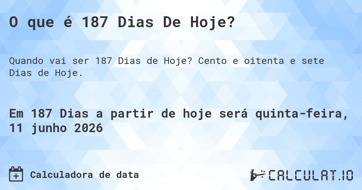 O que é 187 Dias De Hoje?. Cento e oitenta e sete Dias de Hoje.