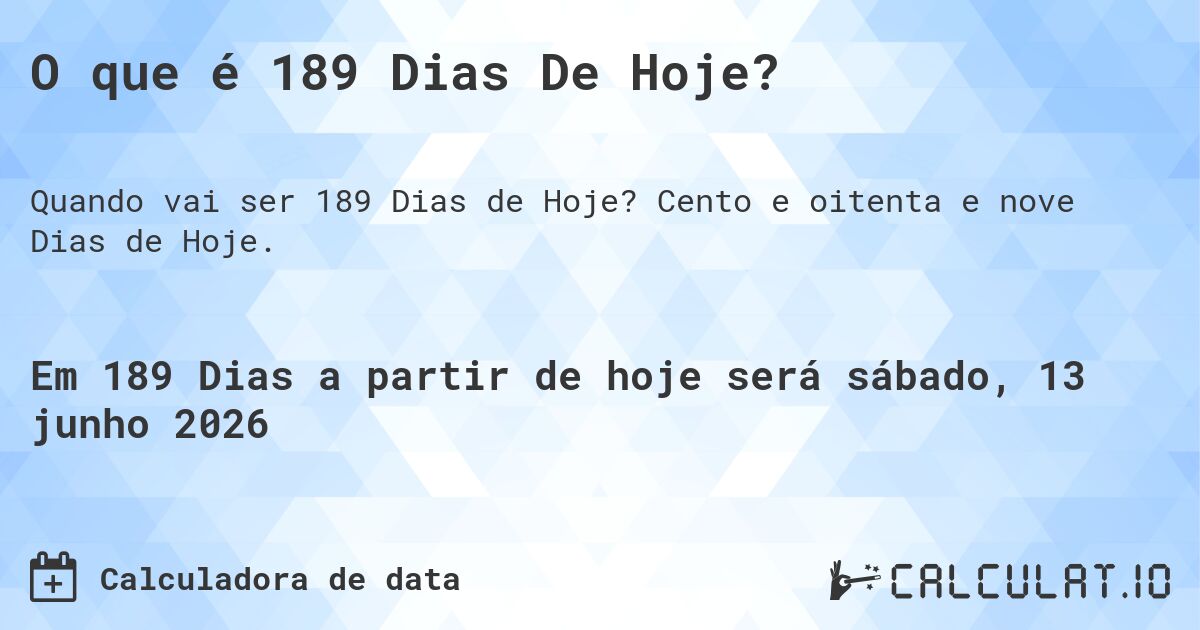 O que é 189 Dias De Hoje?. Cento e oitenta e nove Dias de Hoje.