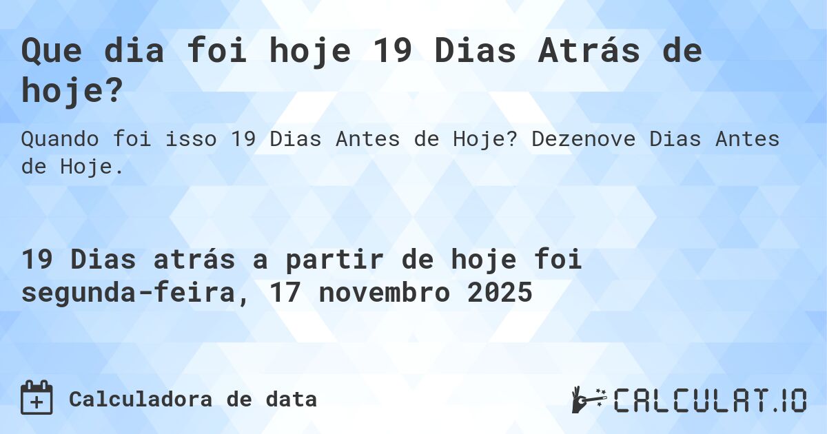 Que dia foi hoje 19 Dias Atrás de hoje?. Dezenove Dias Antes de Hoje.