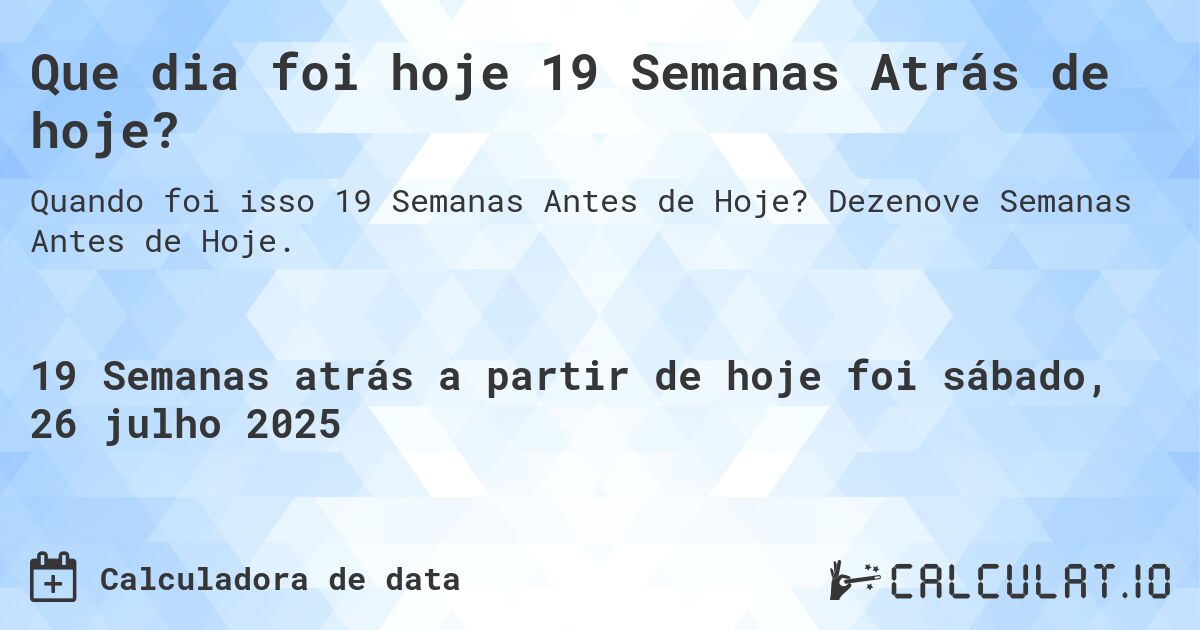 Que dia foi hoje 19 Semanas Atrás de hoje?. Dezenove Semanas Antes de Hoje.