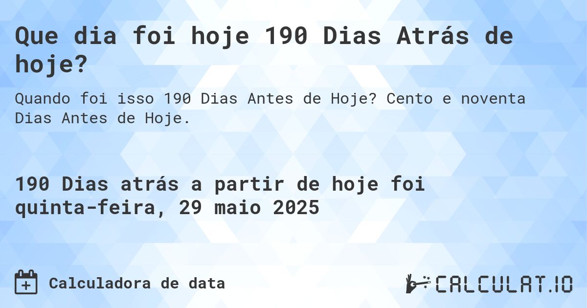 Que dia foi hoje 190 Dias Atrás de hoje?. Cento e noventa Dias Antes de Hoje.