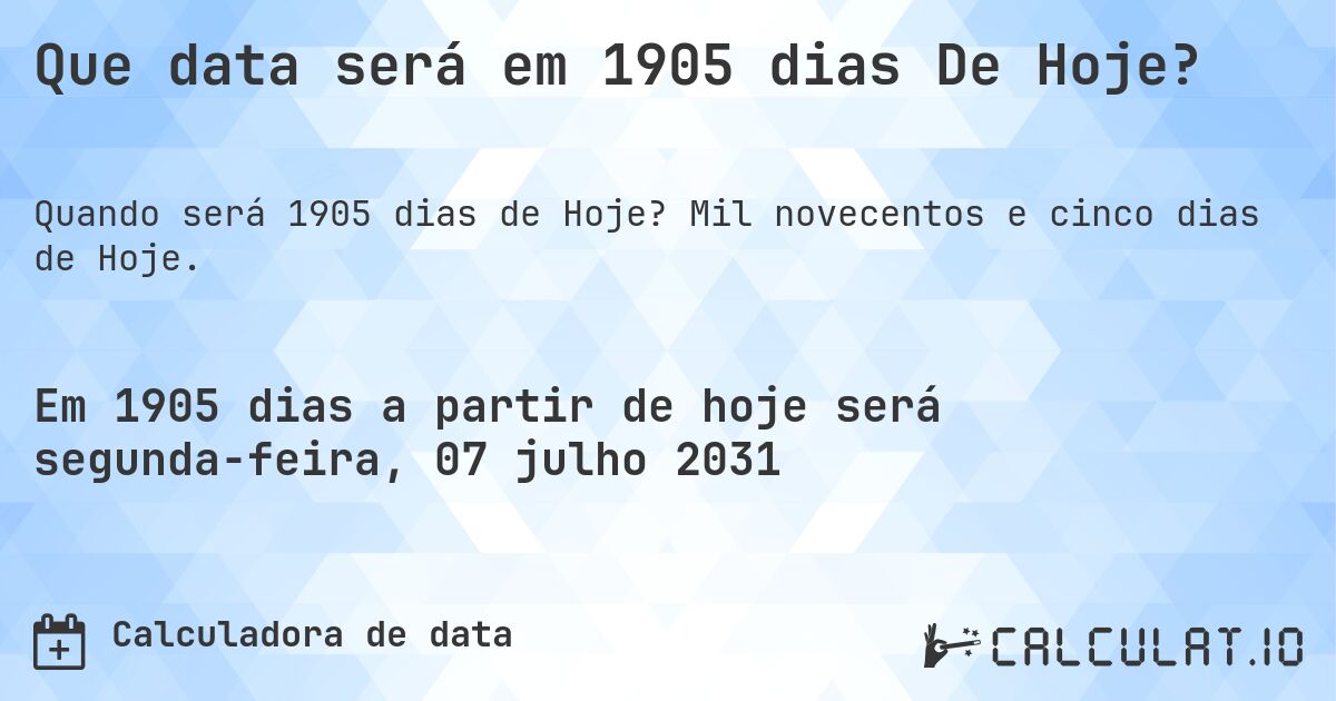 Que data será em 1905 dias De Hoje?. Mil novecentos e cinco dias de Hoje.