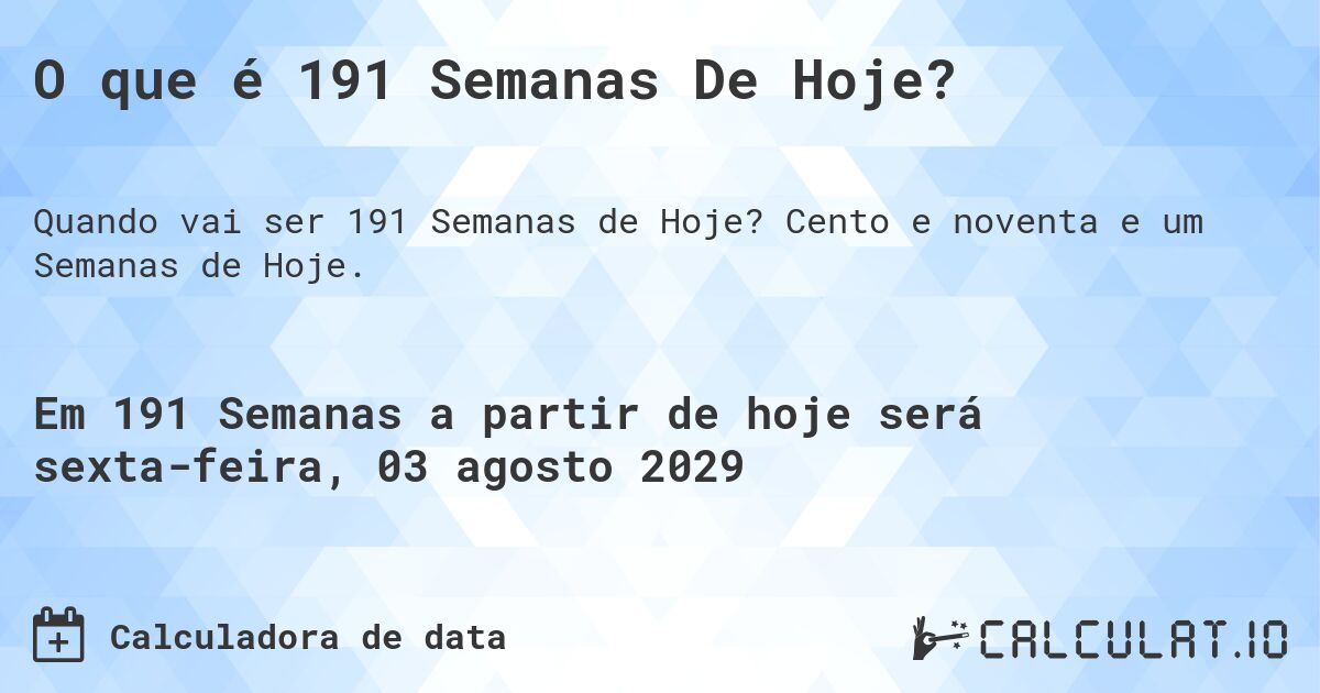 O que é 191 Semanas De Hoje?. Cento e noventa e um Semanas de Hoje.