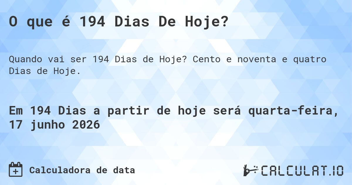 O que é 194 Dias De Hoje?. Cento e noventa e quatro Dias de Hoje.