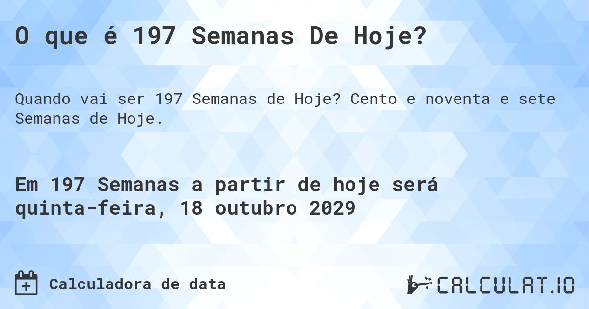 O que é 197 Semanas De Hoje?. Cento e noventa e sete Semanas de Hoje.