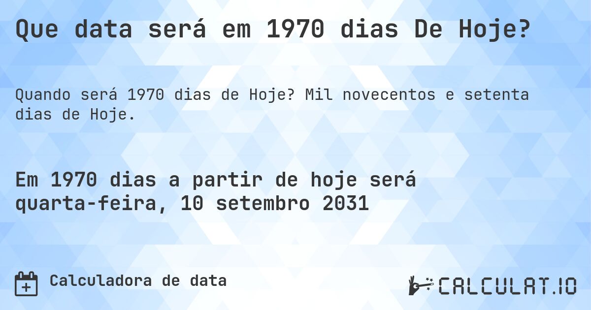 Que data será em 1970 dias De Hoje?. Mil novecentos e setenta dias de Hoje.