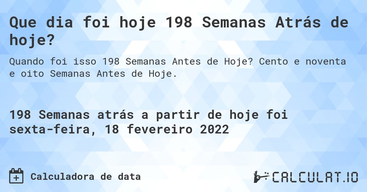 Que dia foi hoje 198 Semanas Atrás de hoje?. Cento e noventa e oito Semanas Antes de Hoje.