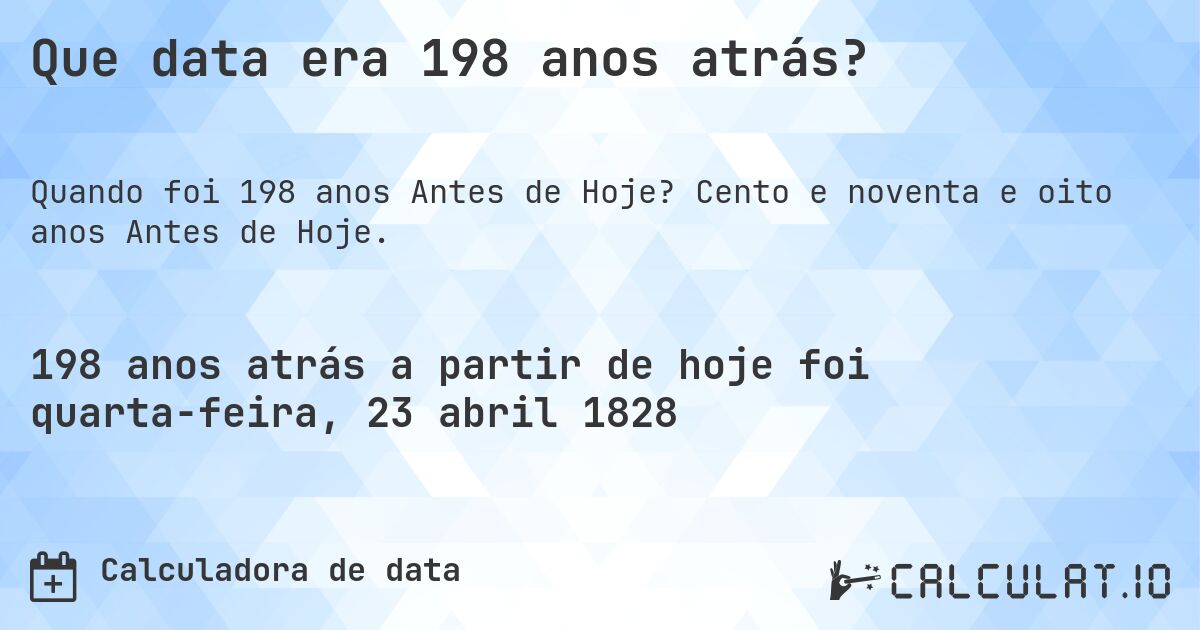 Que data era 198 anos atrás?. Cento e noventa e oito anos Antes de Hoje.