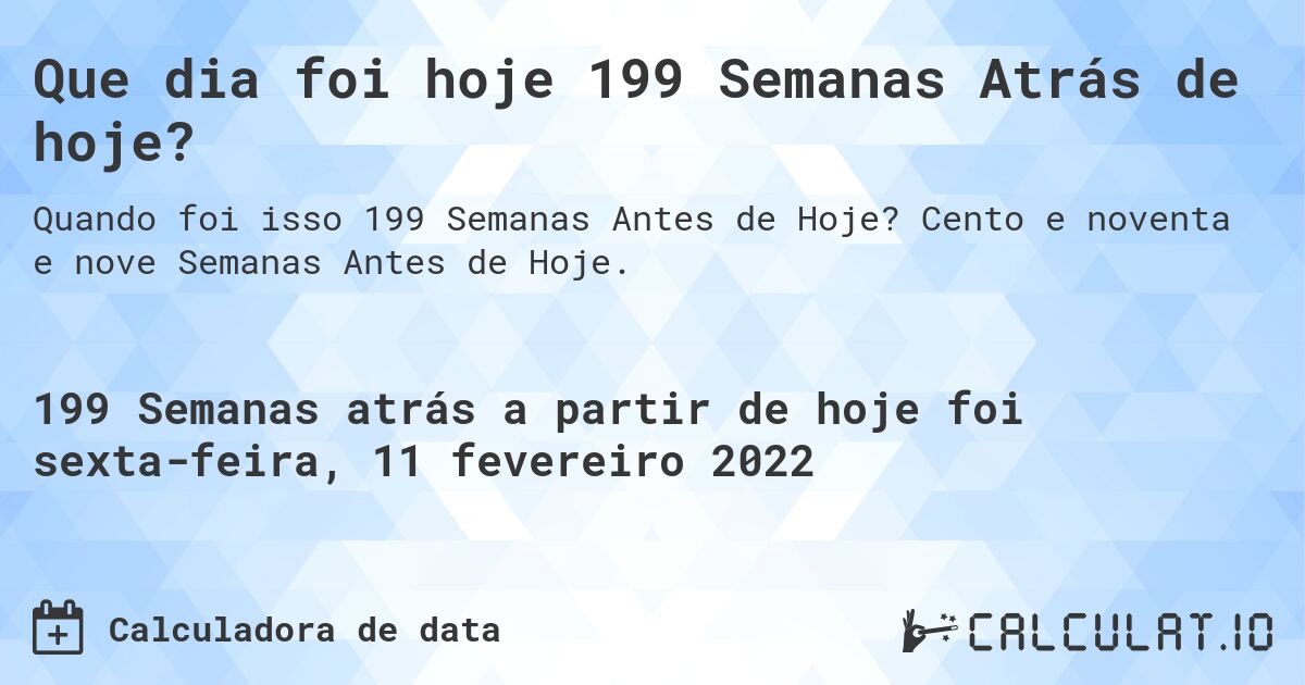 Que dia foi hoje 199 Semanas Atrás de hoje?. Cento e noventa e nove Semanas Antes de Hoje.