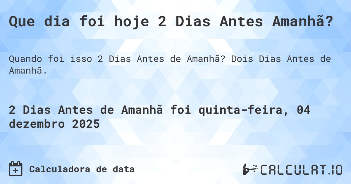 Que dia foi hoje 2 Dias Antes Amanhã?. Dois Dias Antes de Amanhã.