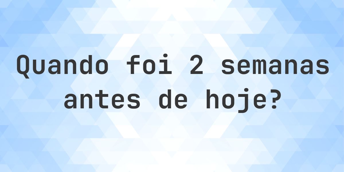 Que data era 2 semanas atrás? - Calculatio