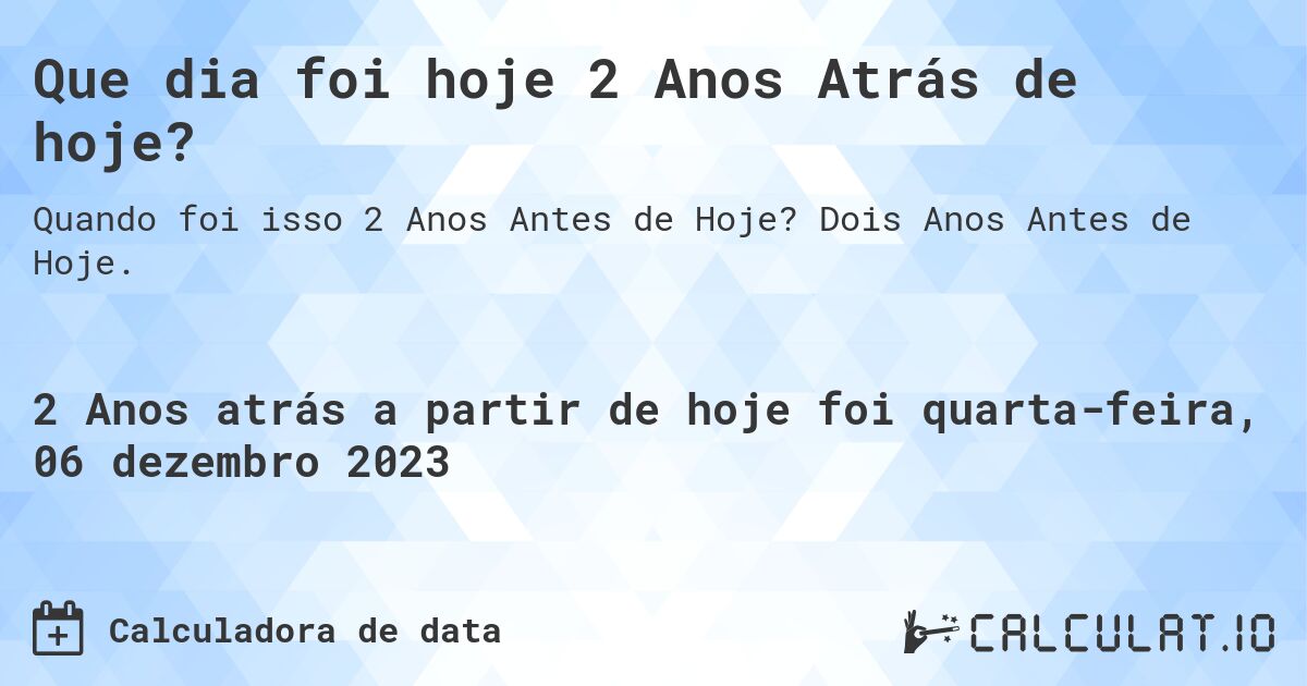 Que dia foi hoje 2 Anos Atrás de hoje?. Dois Anos Antes de Hoje.