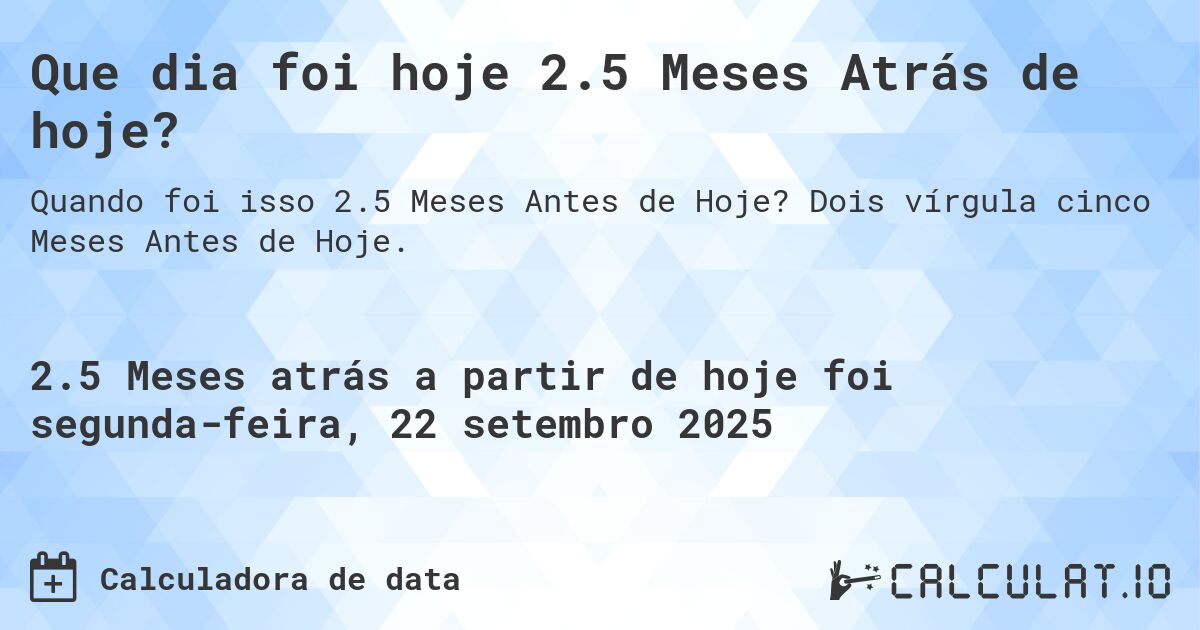 Que dia foi hoje 2.5 Meses Atrás de hoje?. Dois vírgula cinco Meses Antes de Hoje.