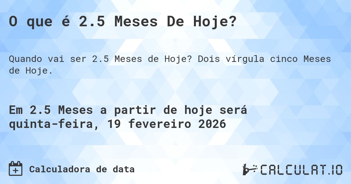 O que é 2.5 Meses De Hoje?. Dois vírgula cinco Meses de Hoje.