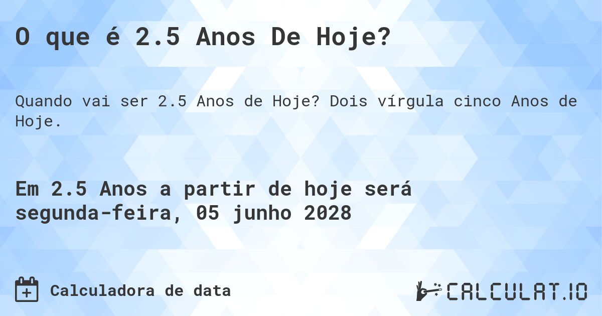 O que é 2.5 Anos De Hoje?. Dois vírgula cinco Anos de Hoje.