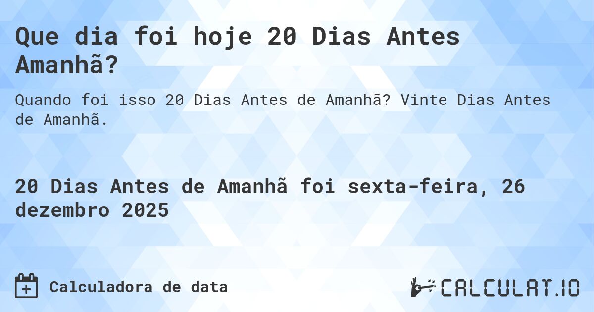 Que dia foi hoje 20 Dias Antes Amanhã?. Vinte Dias Antes de Amanhã.