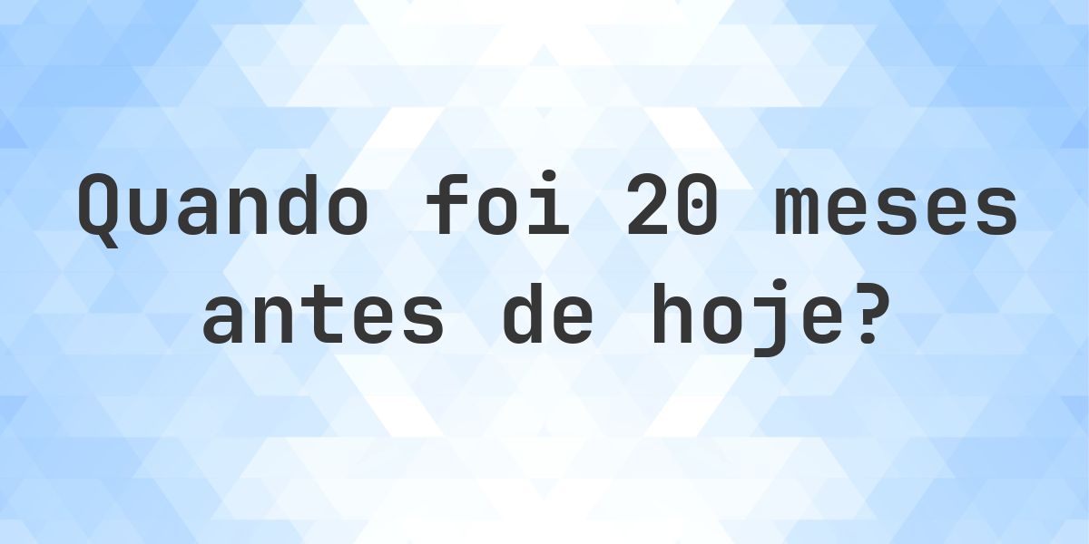 Que data era 20 meses atrás? - Calculatio
