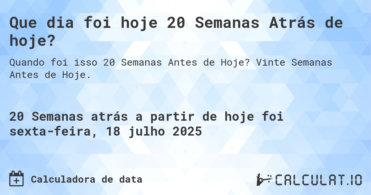 Que dia foi hoje 20 Semanas Atrás de hoje?. Vinte Semanas Antes de Hoje.